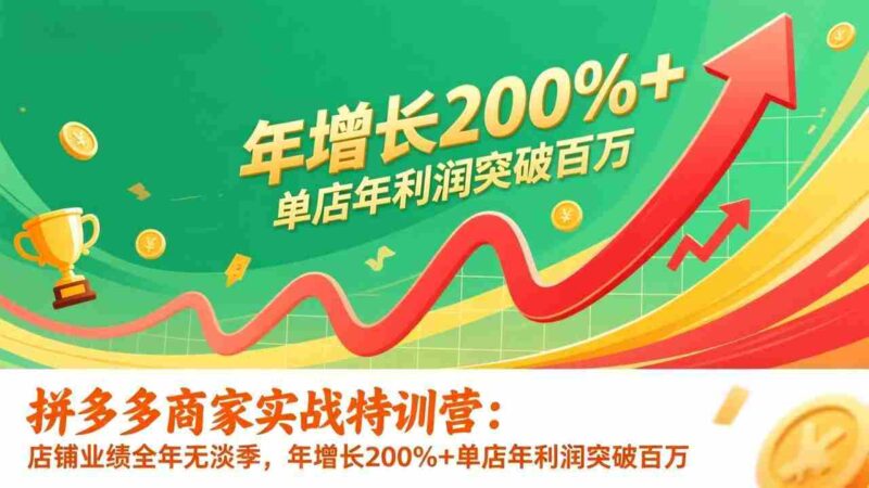（17225期）拼多多商家实战特训营：店铺业绩全年无淡季，年增长200%+单店年利润突破百万(26年1月更新)-OG资源