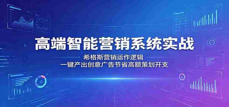 高端智能营销系统实战：希格斯营销运作逻辑，一键产出创意广告节省高额策划开支-OG资源