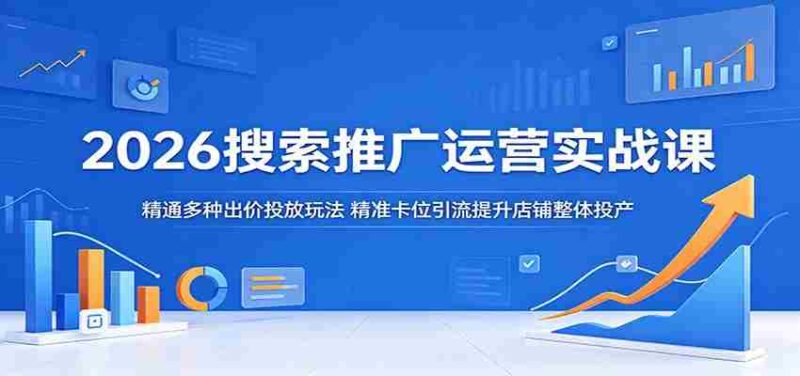 2026搜索推广运营实战课：精通多种出价投放玩法，精准卡位引流提升店铺整体投产-OG资源